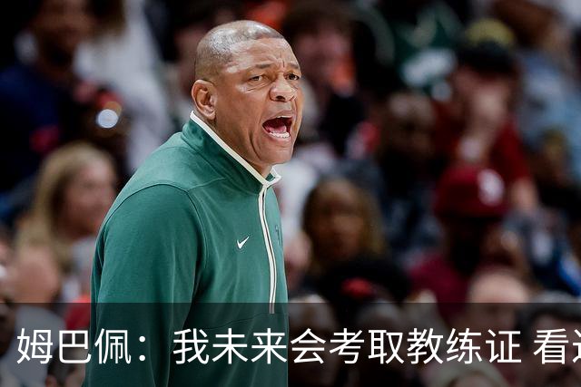 姆巴佩：我未来会考取教练证 看过太多伟大球员退役后成普通教练