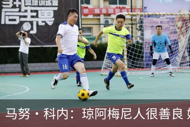 马努·科内：琼阿梅尼人很善良 姆巴佩总能在重要时刻给出回应